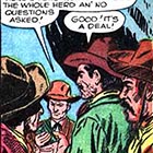 This panel from a Kid Colt and Ringo Kid Wild Western Comics book from
1956 shows a gang of rustlers stealing a herd of cattle, driving it to a
rendezvous with an unscrupulous buyer and selling the herd “no questions
asked.” Although real rustlers generally stole cattle when no one was
around rather than punching out the cowboys guarding them, the
illustration of how stolen cattle were sold is historically accurate.